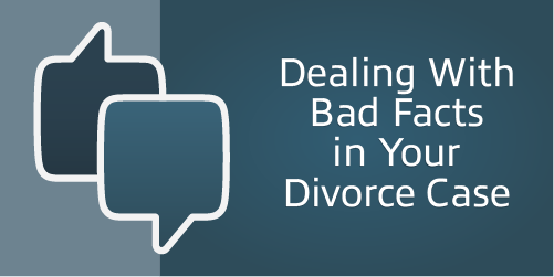 Dealing With Bad Facts in Your Divorce Case