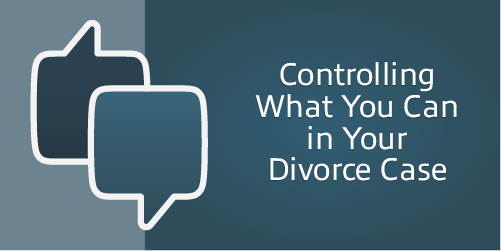 Controlling What You Can in Your Divorce Case