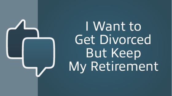 I want to get divorced but keep my retirement