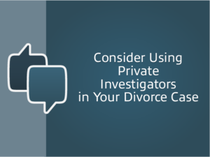 Consider Using Private Investigators in Your Divorce Case