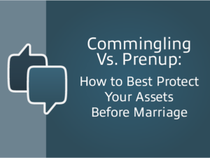 commingling vs prenup. How to best protect your assets before marriage